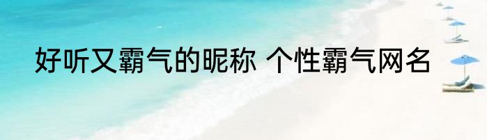 好听又霸气的昵称 个性霸气网名