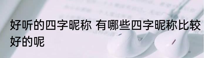 好听的四字昵称 有哪些四字昵称比较好的呢