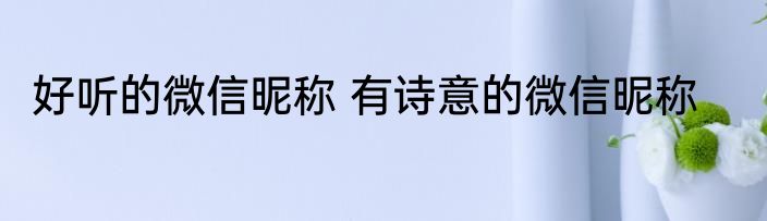 好听的微信昵称 有诗意的微信昵称