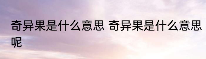 奇异果是什么意思 奇异果是什么意思呢