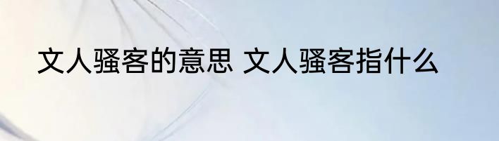 文人骚客的意思 文人骚客指什么