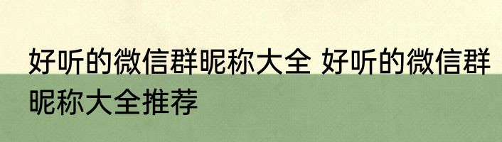 好听的微信群昵称大全 好听的微信群昵称大全推荐