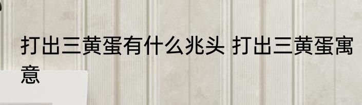 打出三黄蛋有什么兆头 打出三黄蛋寓意