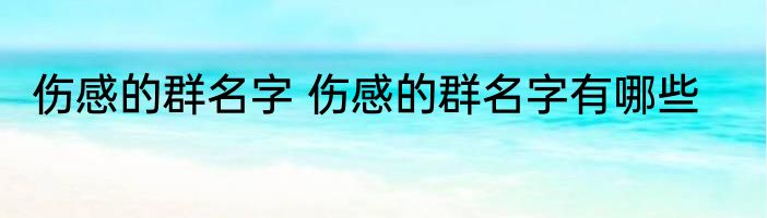 伤感的群名字 伤感的群名字有哪些
