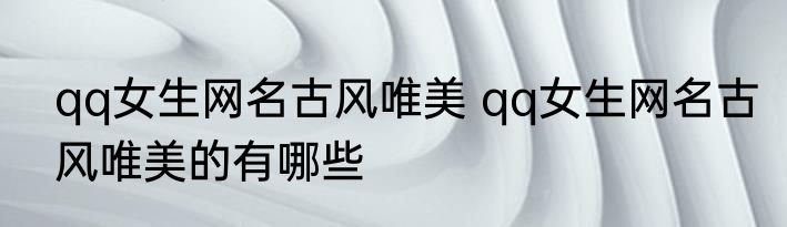 qq女生网名古风唯美 qq女生网名古风唯美的有哪些