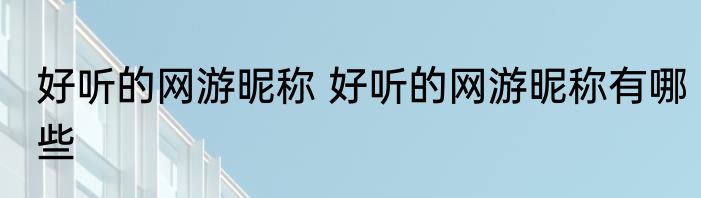 好听的网游昵称 好听的网游昵称有哪些