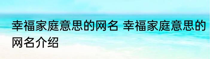 幸福家庭意思的网名 幸福家庭意思的网名介绍