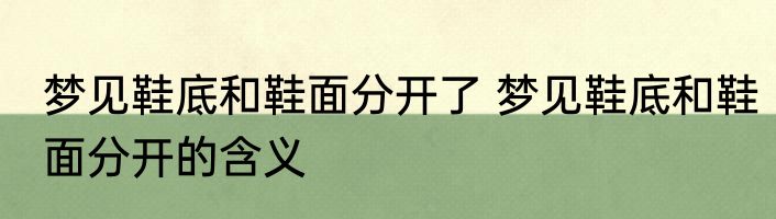 梦见鞋底和鞋面分开了 梦见鞋底和鞋面分开的含义