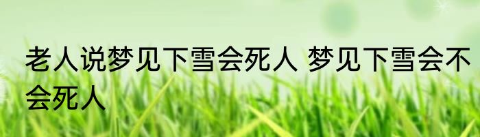 老人说梦见下雪会死人 梦见下雪会不会死人