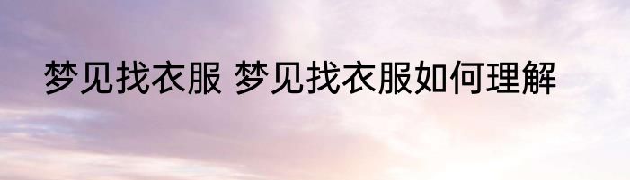 梦见找衣服 梦见找衣服如何理解