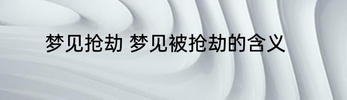 梦见抢劫 梦见被抢劫的含义