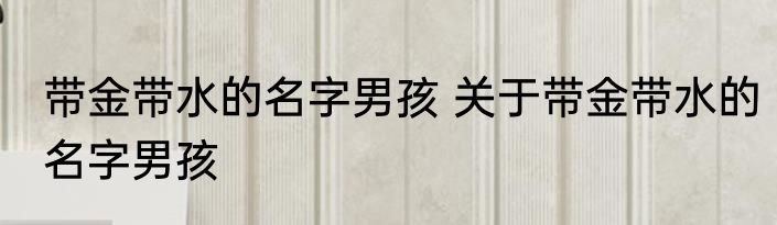 带金带水的名字男孩 关于带金带水的名字男孩