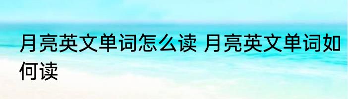 月亮英文单词怎么读 月亮英文单词如何读