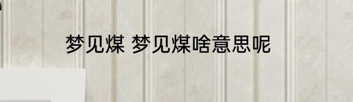 梦见煤 梦见煤啥意思呢
