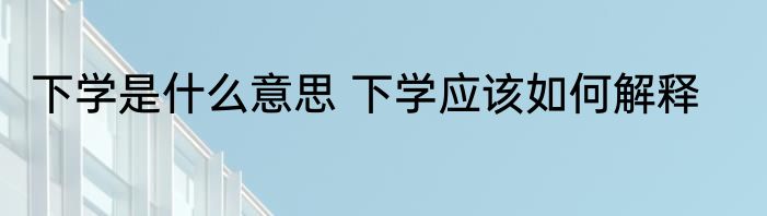 下学是什么意思 下学应该如何解释