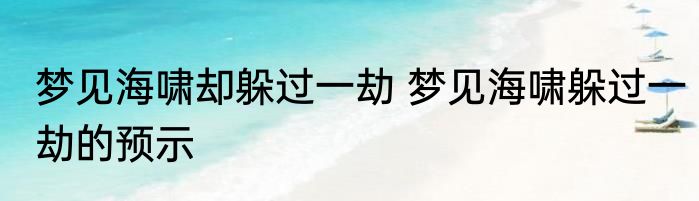 梦见海啸却躲过一劫 梦见海啸躲过一劫的预示