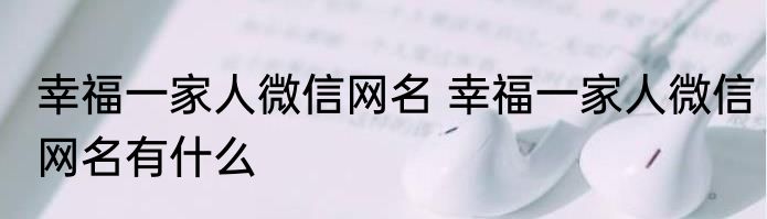 幸福一家人微信网名 幸福一家人微信网名有什么