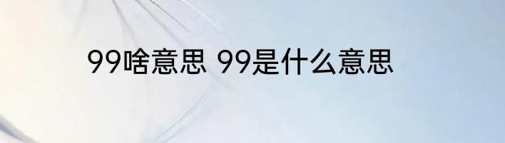 99啥意思 99是什么意思