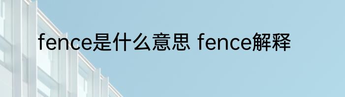 fence是什么意思 fence解释