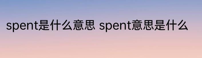 spent是什么意思 spent意思是什么