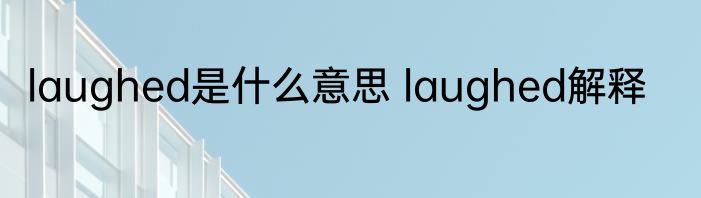 laughed是什么意思 laughed解释