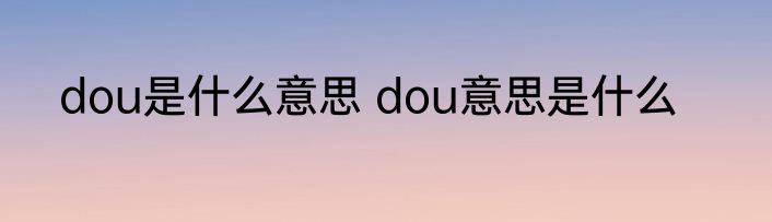 dou是什么意思 dou意思是什么