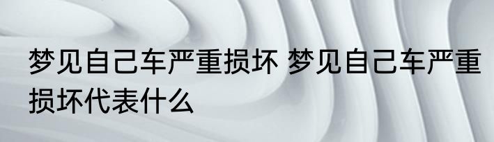 梦见自己车严重损坏 梦见自己车严重损坏代表什么