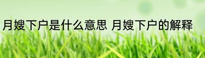 月嫂下户是什么意思 月嫂下户的解释