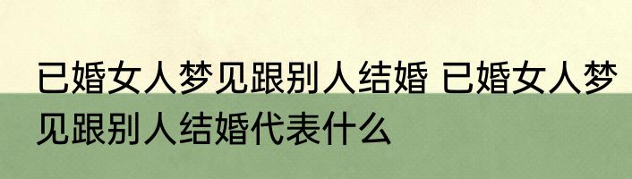 已婚女人梦见跟别人结婚 已婚女人梦见跟别人结婚代表什么