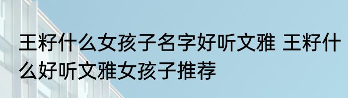 王籽什么女孩子名字好听文雅 王籽什么好听文雅女孩子推荐