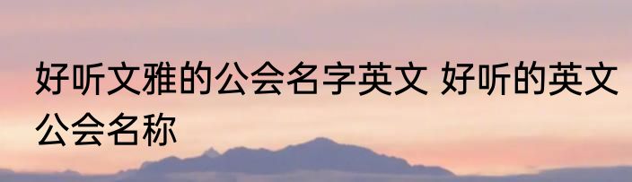 好听文雅的公会名字英文 好听的英文公会名称