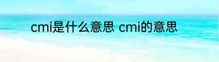 cmi是什么意思 cmi的意思