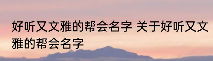 好听又文雅的帮会名字 关于好听又文雅的帮会名字