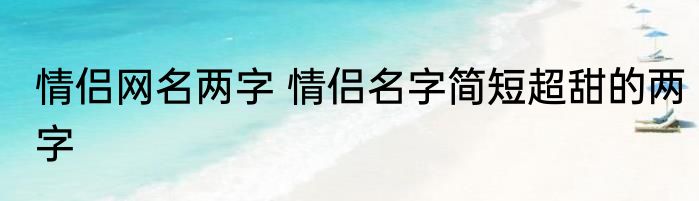 情侣网名两字 情侣名字简短超甜的两字