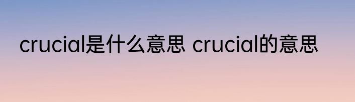 crucial是什么意思 crucial的意思