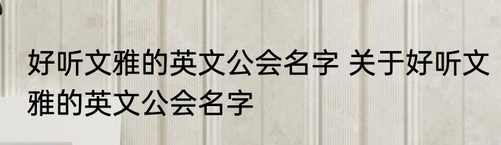 好听文雅的英文公会名字 关于好听文雅的英文公会名字