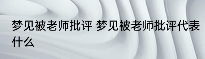 梦见被老师批评 梦见被老师批评代表什么
