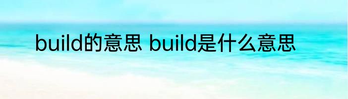build的意思 build是什么意思