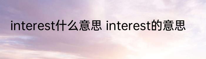 interest什么意思 interest的意思