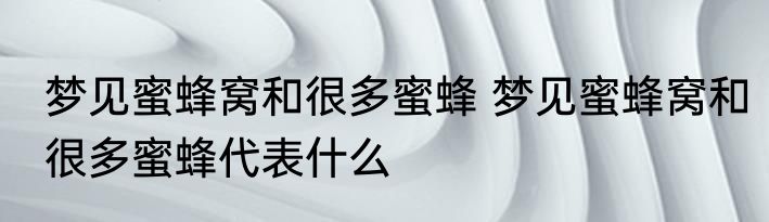 梦见蜜蜂窝和很多蜜蜂 梦见蜜蜂窝和很多蜜蜂代表什么