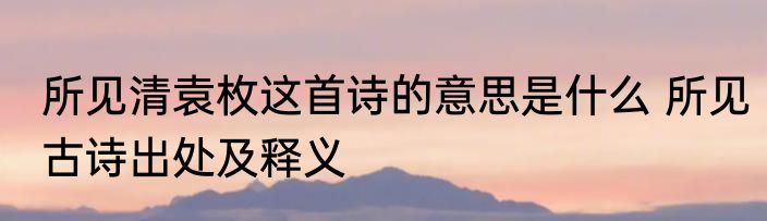所见清袁枚这首诗的意思是什么 所见古诗出处及释义