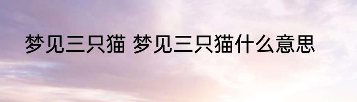 梦见三只猫 梦见三只猫什么意思