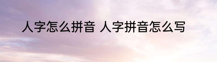 人字怎么拼音 人字拼音怎么写