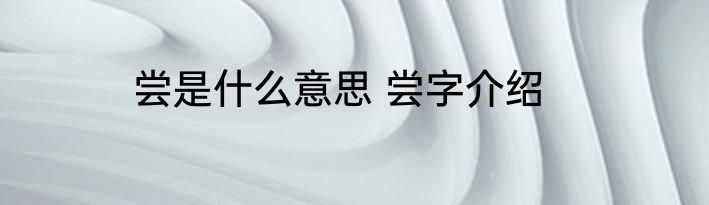 尝是什么意思 尝字介绍
