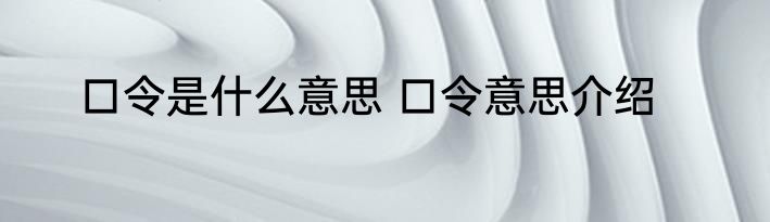 口令是什么意思 口令意思介绍