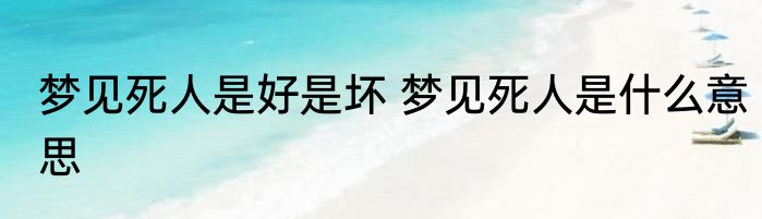 梦见死人是好是坏 梦见死人是什么意思