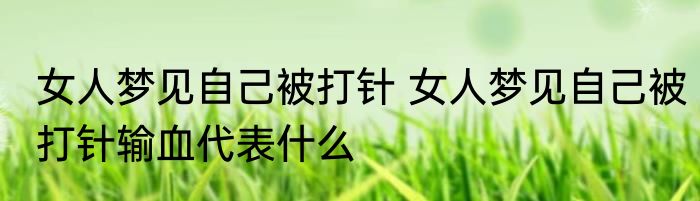 女人梦见自己被打针 女人梦见自己被打针输血代表什么