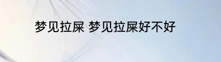 梦见拉屎 梦见拉屎好不好