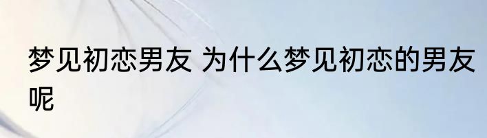 梦见初恋男友 为什么梦见初恋的男友呢