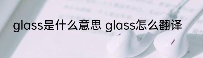 glass是什么意思 glass怎么翻译